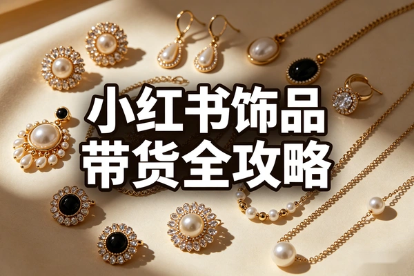 小红书饰品带货全攻略