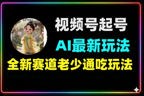 视频号AI玩法快速起号